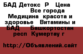 БАД Детокс -Р › Цена ­ 1 167 - Все города Медицина, красота и здоровье » Витамины и БАД   . Башкортостан респ.,Кумертау г.